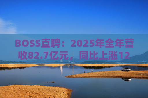 BOSS直聘：2025年全年营收82.7亿元，同比上涨12.4%