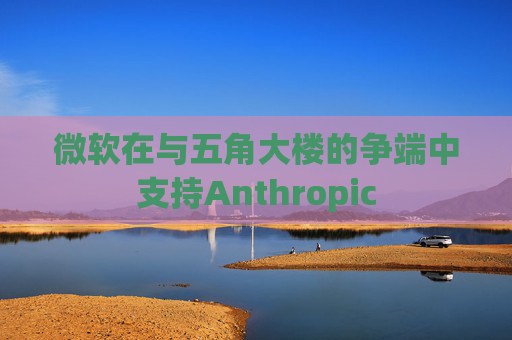 微软在与五角大楼的争端中支持Anthropic