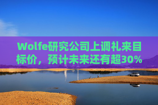 Wolfe研究公司上调礼来目标价，预计未来还有超30%上涨空间