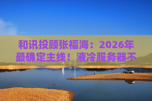 和讯投顾张福海：2026年最确定主线！液冷服务器不是跟风，是刚需！  第1张