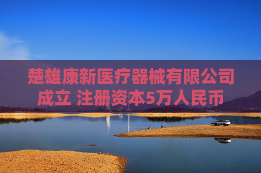 楚雄康新医疗器械有限公司成立 注册资本5万人民币  第1张