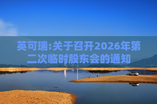 英可瑞:关于召开2026年第二次临时股东会的通知
