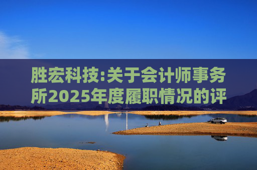 胜宏科技:关于会计师事务所2025年度履职情况的评估报告
