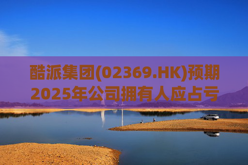 酷派集团(02369.HK)预期2025年公司拥有人应占亏损同比收窄