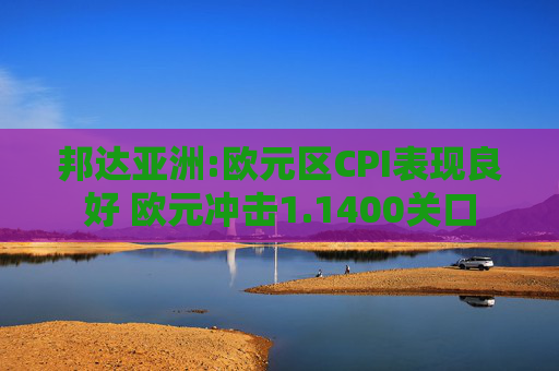 邦达亚洲:欧元区CPI表现良好 欧元冲击1.1400关口
