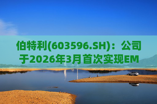 伯特利(603596.SH)：公司于2026年3月首次实现EMB产品的小批量交付  第1张