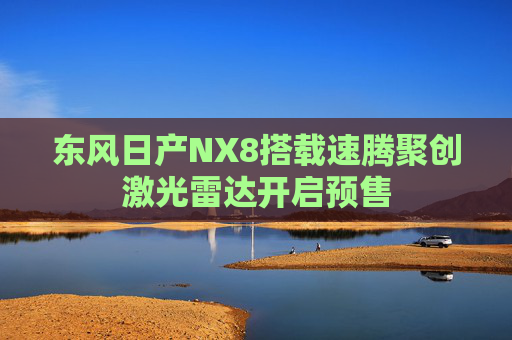 东风日产NX8搭载速腾聚创激光雷达开启预售