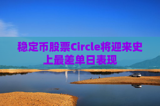稳定币股票Circle将迎来史上最差单日表现  第1张