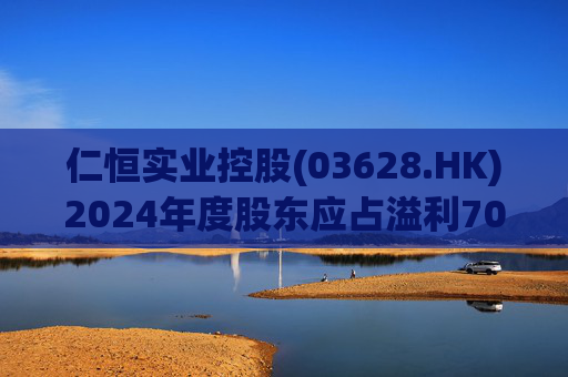 仁恒实业控股(03628.HK)2024年度股东应占溢利703.5万港元