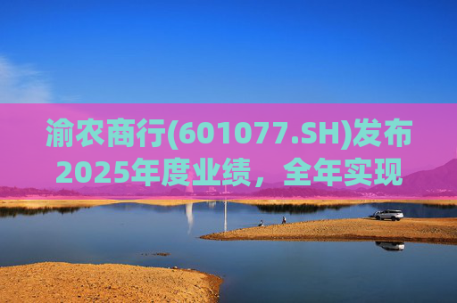 渝农商行(601077.SH)发布2025年度业绩，全年实现营业收入286.5亿元