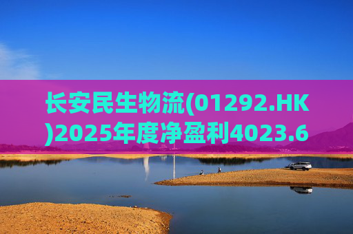 长安民生物流(01292.HK)2025年度净盈利4023.6万元 同比下降约32.88%