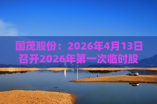 国茂股份:2026年4月13日召开2026年第一次临时股东会