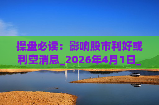 操盘必读：影响股市利好或利空消息_2026年4月1日_财经新闻