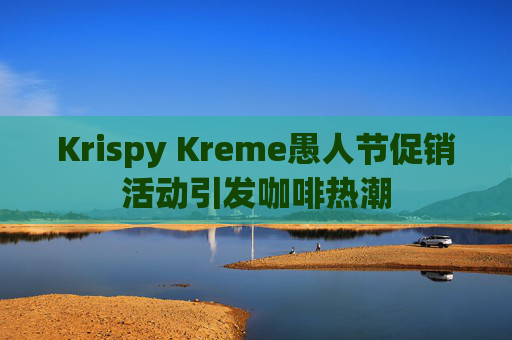 Krispy Kreme愚人节促销活动引发咖啡热潮