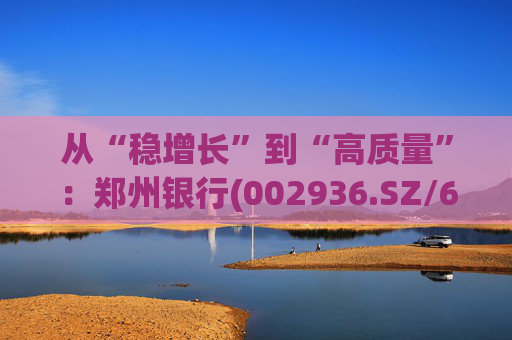 从“稳增长”到“高质量”：郑州银行(002936.SZ/6196.HK)的区域银行进化路径