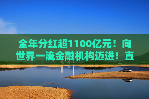 全年分红超1100亿元！向世界一流金融机构迈进！直击工行2025年业绩会
