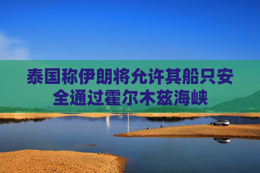 泰国称伊朗将允许其船只安全通过霍尔木兹海峡