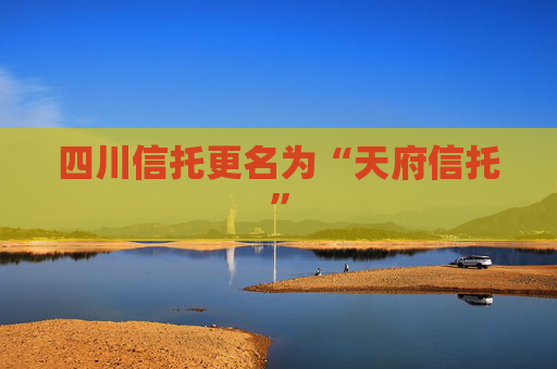 四川信托更名为“天府信托”