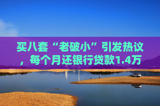 买八套“老破小”引发热议，每个月还银行贷款1.4万，但收到租金2.1万，专家：后续维护成本高，出手难度大