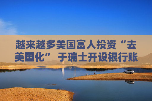 越来越多美国富人投资“去美国化” 于瑞士开设银行账户 第1张 越来越多美国富人投资“去美国化” 于瑞士开设银行账户 第1张