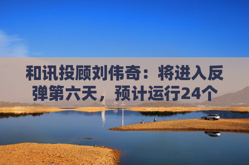 和讯投顾刘伟奇：将进入反弹第六天，预计运行24个周期  第1张