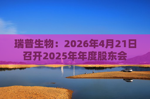 瑞普生物：2026年4月21日召开2025年年度股东会