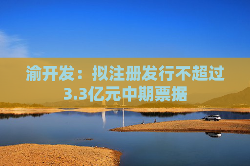 渝开发：拟注册发行不超过3.3亿元中期票据  第1张