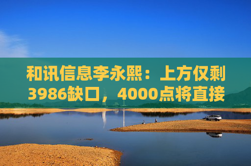 和讯信息李永熙：上方仅剩3986缺口，4000点将直接突破