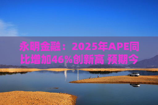 永明金融：2025年APE同比增加46%创新高 预期今年增速较去年温和