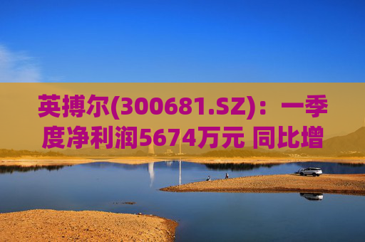 英搏尔(300681.SZ):一季度净利润5674万元 同比增长430.8% 第1张 英搏尔(300681.SZ):一季度净利润5674万元 同比增长430.8% 第1张