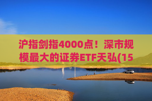 沪指剑指4000点！深市规模最大的证券ETF天弘(159841)标的指数大涨近4%，估值低于近十年90%时间