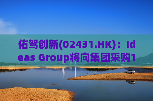 佑驾创新(02431.HK)：Ideas Group将向集团采购1600辆小竹无人车，部署于澳洲及东南亚
