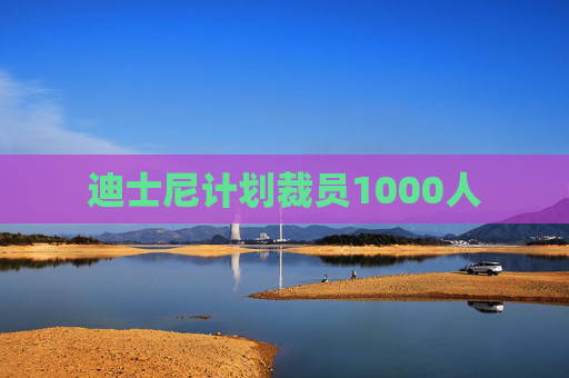 迪士尼计划裁员1000人