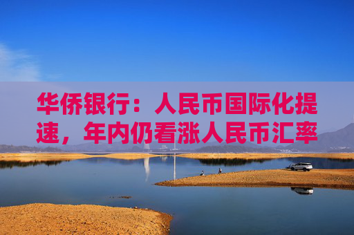 华侨银行：人民币国际化提速，年内仍看涨人民币汇率