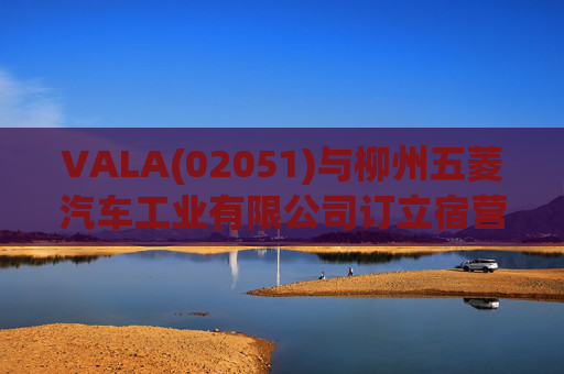 VALA(02051)与柳州五菱汽车工业有限公司订立宿营车开发协议