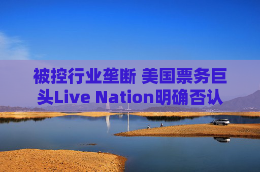 被控行业垄断 美国票务巨头Live Nation明确否认