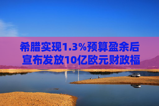 希腊实现1.3%预算盈余后 宣布发放10亿欧元财政福利