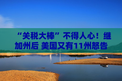 “关税大棒”不得人心！继加州后 美国又有11州怒告特朗普政府