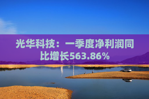 光华科技：一季度净利润同比增长563.86%  第1张