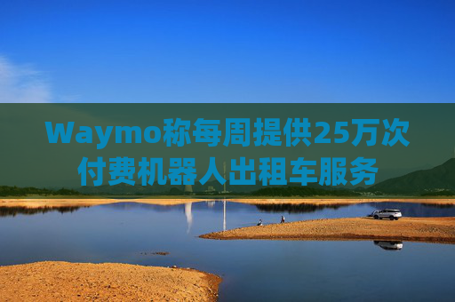 Waymo称每周提供25万次付费机器人出租车服务  第1张