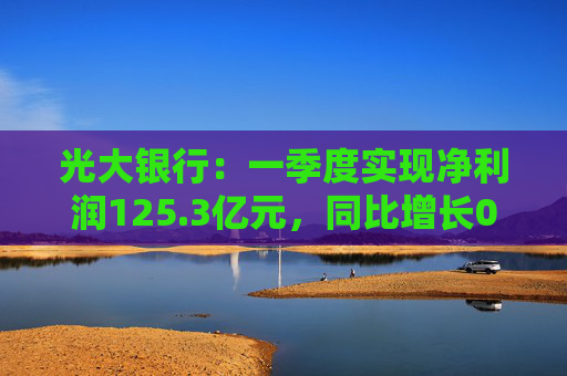 光大银行：一季度实现净利润125.3亿元，同比增长0.3%