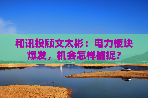 和讯投顾文太彬:电力板块爆发,机会怎样捕捉?