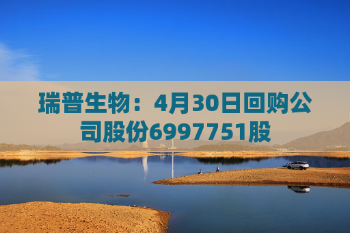瑞普生物:4月30日回购公司股份6997751股