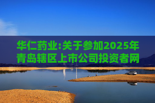 华仁药业:关于参加2025年青岛辖区上市公司投资者网上集体接待日活动的公告  第1张