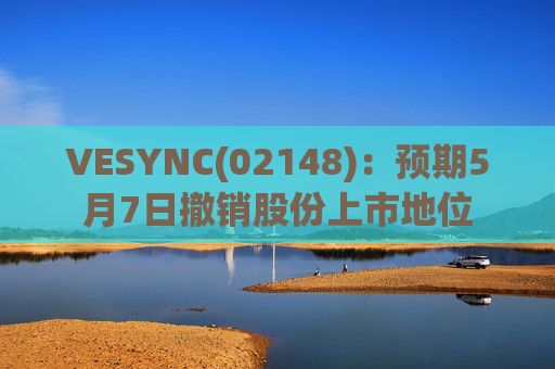 VESYNC(02148)：预期5月7日撤销股份上市地位