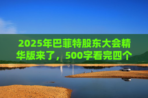 2025年巴菲特股东大会精华版来了，500字看完四个半小时问答要点  第1张