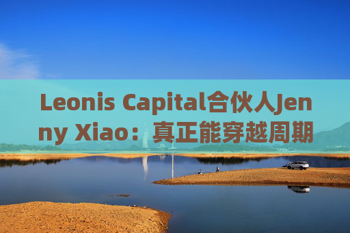 Leonis Capital合伙人Jenny Xiao：真正能穿越周期的AI投资，不在风口中，而在风口之外