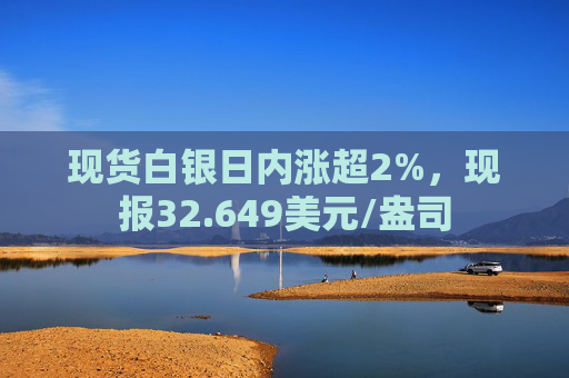 现货白银日内涨超2%，现报32.649美元/盎司