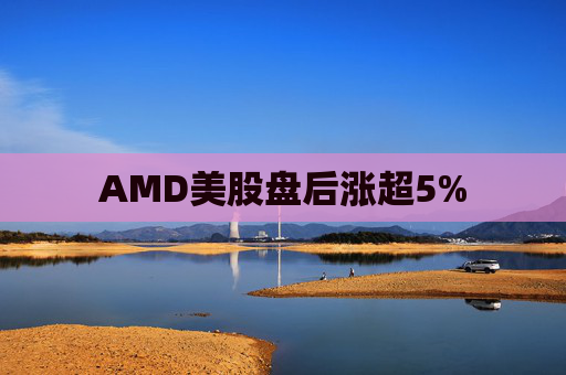 AMD美股盘后涨超5%  第1张