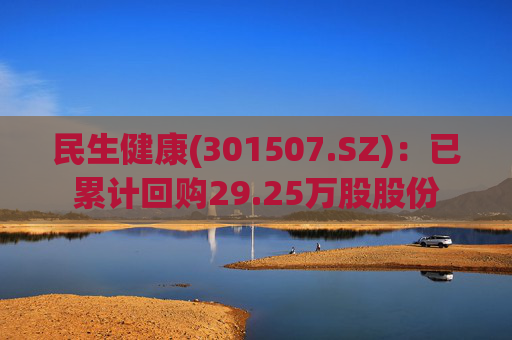 民生健康(301507.SZ)：已累计回购29.25万股股份  第1张